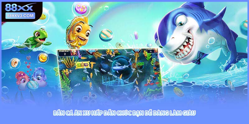 Bắn cá ăn xu hấp dẫn chúc bạn dễ dàng làm giàu