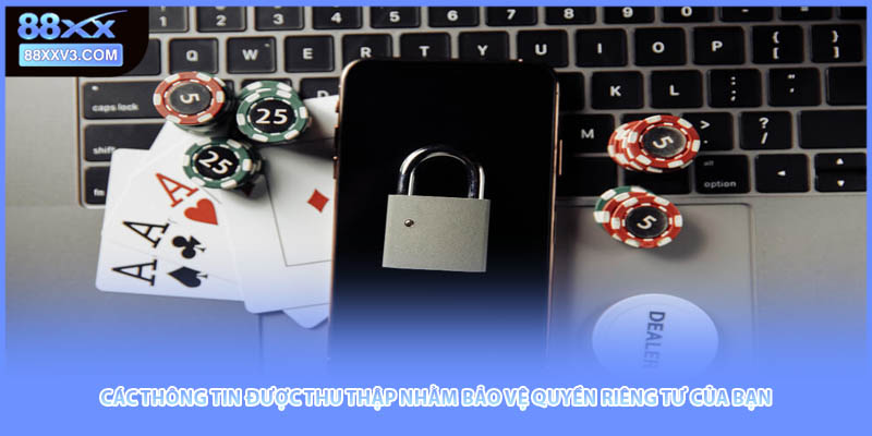 Các thông tin được thu thập nhằm bảo vệ quyền riêng tư của bạn