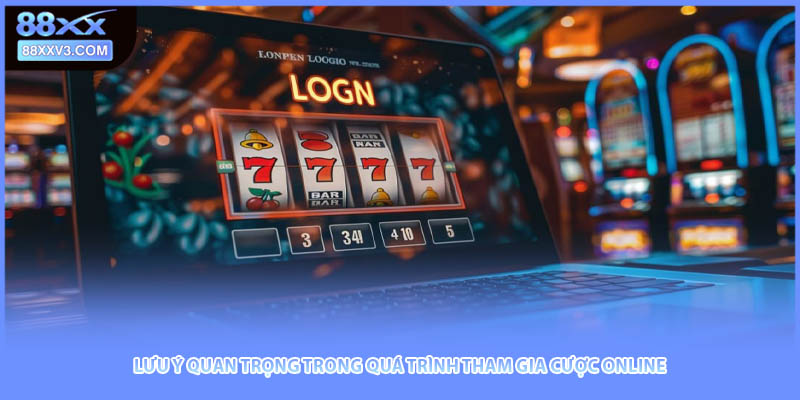 Lưu ý quan trọng trong quá trình tham gia cược online