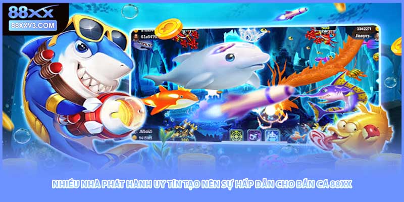 Nhiều nhà phát hành uy tín tạo nên sự hấp dẫn cho bắn cá 88XX