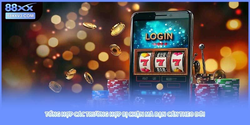 Tổng hợp các trường hợp bị chặn mà bạn cần theo dõi